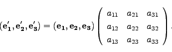 \begin{displaymath}
({\bf e_1'},{\bf e_2'}, {\bf e_3'})= ({\bf e_1},{\bf e_2}, {...
...2} & a_{32}\\
a_{13} & a_{23} & a_{33}\\
\end{array}\right).
\end{displaymath}