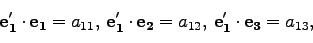 \begin{displaymath}
{\bf e_1'}\cdot{\bf e_1}=a_{11},\;{\bf e_1'}\cdot{\bf e_2}=a_{12},\;{\bf e_1'}\cdot{\bf e_3}=a_{13},
\end{displaymath}