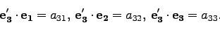 \begin{displaymath}
{\bf e_3'}\cdot{\bf e_1}=a_{31},\;{\bf e_3'}\cdot{\bf e_2}=a_{32},\;{\bf e_3'}\cdot{\bf e_3}=a_{33}.
\end{displaymath}