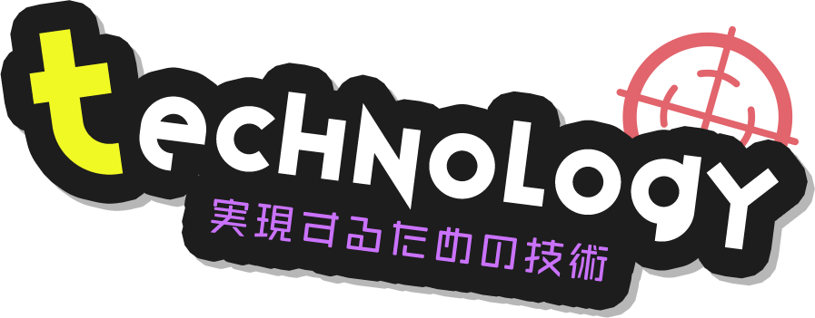 Technology / 実現するための技術