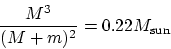 \begin{displaymath}\displaystyle \frac{M^3}{(M+m)^2} = 0.22 M_{\rm {sun}}\end{displaymath}