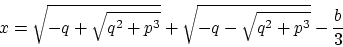 \begin{displaymath}\displaystyle x = \sqrt{-q + \sqrt{q^2 + p^3}} + \sqrt{-q - \sqrt{q^2 + p^3}} - \frac{b}{3}\end{displaymath}
