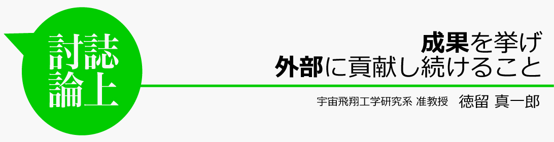 成果を挙げ外部に貢献し続けること 徳留真一郎
宇宙飛翔工学研究系 准教授