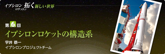 第6回:イプシロンロケットの構造系 宇井 恭一 イプシロンプロジェクトチーム