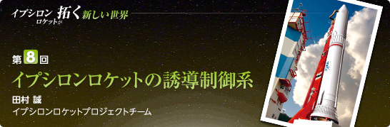 第8回:イプシロンロケットの誘導制御系 田村 誠 イプシロンロケットプロジェクトチーム