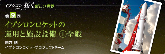 第9回:イプシロンロケットの運用と施設設備(1)全般 由井 剛 イプシロンロケットプロジェクトチーム
