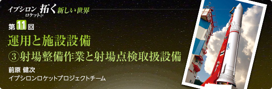 第11回:運用と施設設備(3)射場整備作業と射場点検取扱設備 前原 健次 イプシロンロケットプロジェクトチーム