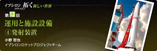 第12回:運用と施設設備(4)発射装置 小野 哲也 イプシロンロケットプロジェクトチーム
