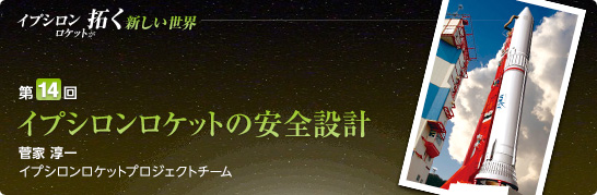 第14回:イプシロンロケットの安全設計 菅家 淳一 イプシロンロケットプロジェクトチーム