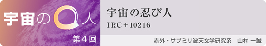 4人目:宇宙の忍び人 〜IRC+10216〜
