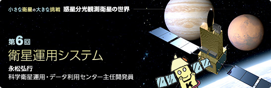 第6回:衛星運用システム 永松弘行
科学衛星運用・データ利用センター 主任開発員