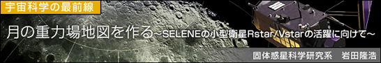 月の重力場地図を作る〜SELENEの小型衛星Rstar/Vstarの活躍に向けて〜