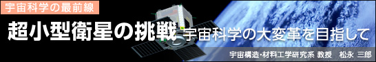 超小型衛星の挑戦 宇宙科学の大変革を目指して　宇宙構造・材料工学研究系 教授　松永 三郎